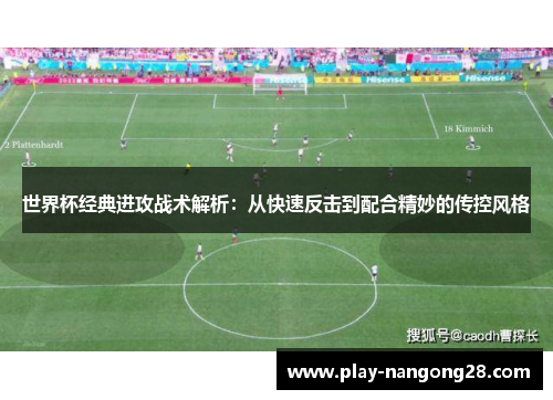 世界杯经典进攻战术解析：从快速反击到配合精妙的传控风格