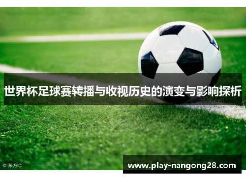 世界杯足球赛转播与收视历史的演变与影响探析