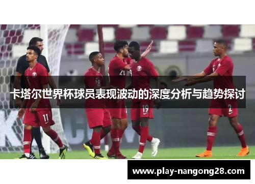 卡塔尔世界杯球员表现波动的深度分析与趋势探讨