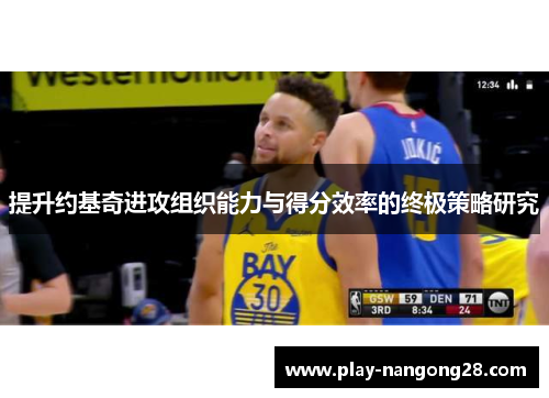 提升约基奇进攻组织能力与得分效率的终极策略研究