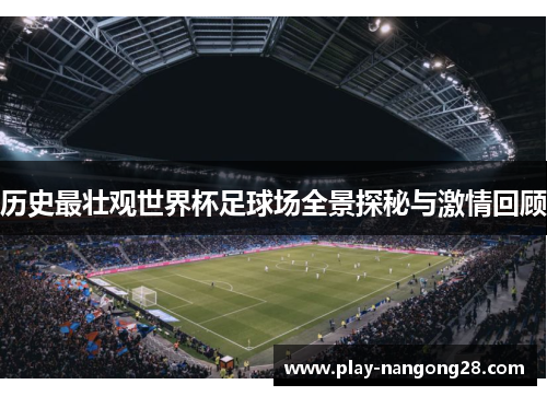 历史最壮观世界杯足球场全景探秘与激情回顾