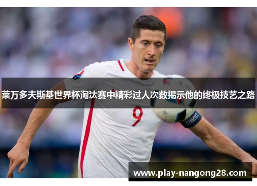 莱万多夫斯基世界杯淘汰赛中精彩过人次数揭示他的终极技艺之路
