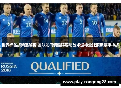 世界杯备战策略解析 各队如何调整阵容与战术迎接全球顶级赛事挑战