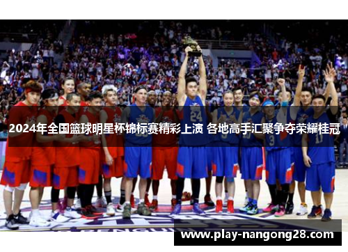 2024年全国篮球明星杯锦标赛精彩上演 各地高手汇聚争夺荣耀桂冠