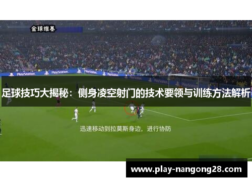 足球技巧大揭秘：侧身凌空射门的技术要领与训练方法解析