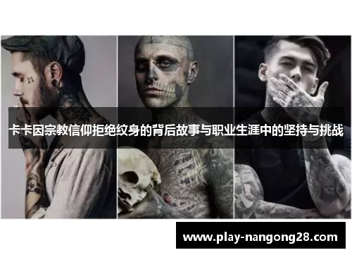 卡卡因宗教信仰拒绝纹身的背后故事与职业生涯中的坚持与挑战