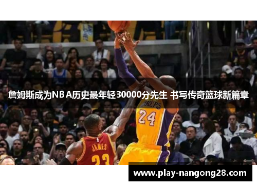 詹姆斯成为NBA历史最年轻30000分先生 书写传奇篮球新篇章