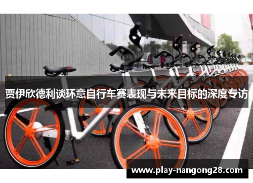 贾伊欣德利谈环意自行车赛表现与未来目标的深度专访