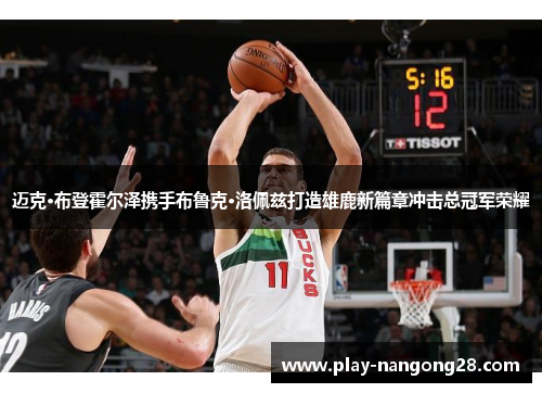 迈克·布登霍尔泽携手布鲁克·洛佩兹打造雄鹿新篇章冲击总冠军荣耀