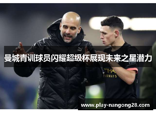 曼城青训球员闪耀超级杯展现未来之星潜力