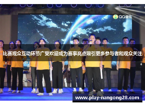 比赛观众互动环节广受欢迎成为赛事亮点吸引更多参与者和观众关注