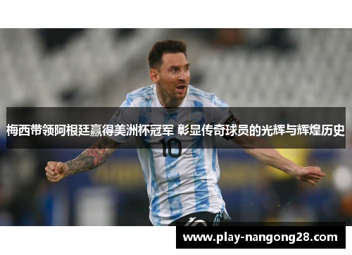 梅西带领阿根廷赢得美洲杯冠军 彰显传奇球员的光辉与辉煌历史