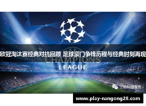 欧冠淘汰赛经典对抗回顾 足球豪门争锋历程与经典时刻再现