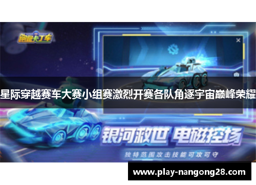 星际穿越赛车大赛小组赛激烈开赛各队角逐宇宙巅峰荣耀