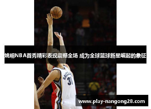 姚明NBA首秀精彩表现震撼全场 成为全球篮球新星崛起的象征