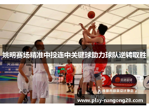姚明赛场精准中投连中关键球助力球队逆转取胜