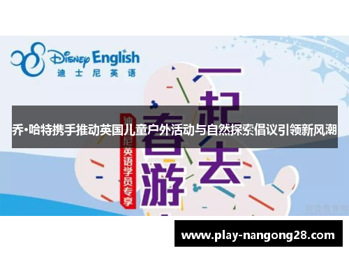 乔·哈特携手推动英国儿童户外活动与自然探索倡议引领新风潮