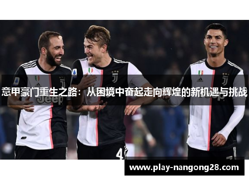 意甲豪门重生之路：从困境中奋起走向辉煌的新机遇与挑战