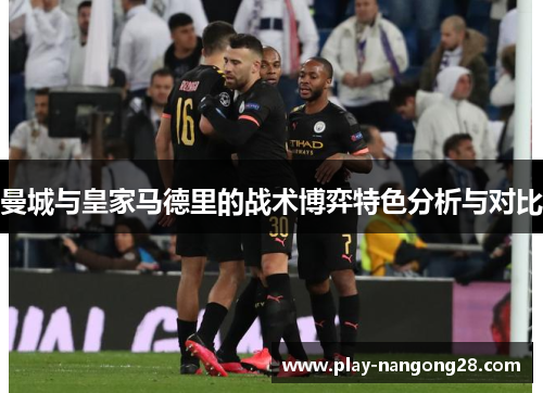 曼城与皇家马德里的战术博弈特色分析与对比