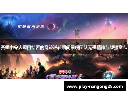 赛季中令人瞠目结舌的奇迹逆转瞬间展现团队无畏精神与顽强意志