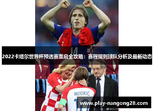 2022卡塔尔世界杯预选赛重启全攻略:赛程规则球队分析及最新动态