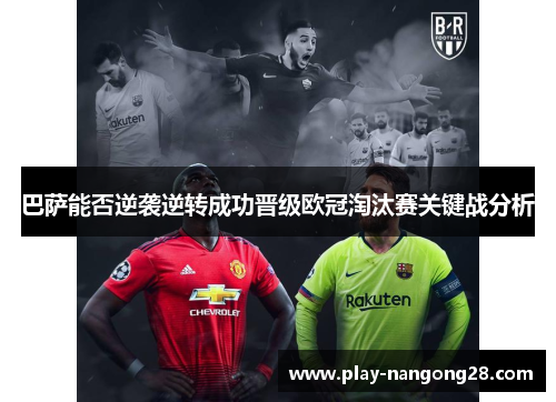 巴萨能否逆袭逆转成功晋级欧冠淘汰赛关键战分析