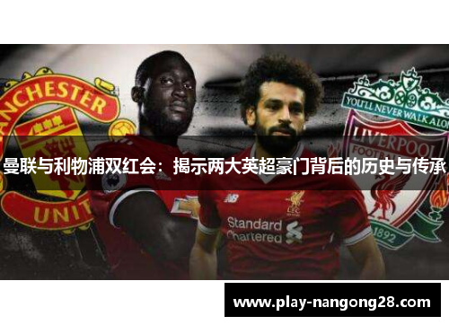 曼联与利物浦双红会:揭示两大英超豪门背后的历史与传承
