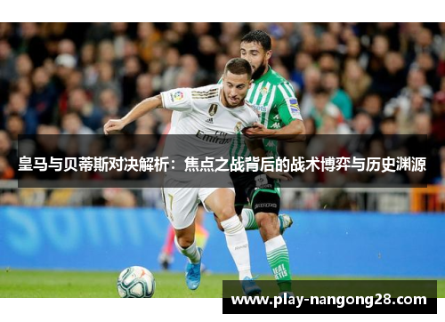 皇马与贝蒂斯对决解析:焦点之战背后的战术博弈与历史渊源