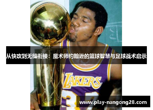 从快攻到无缝衔接:魔术师约翰逊的篮球智慧与足球战术启示