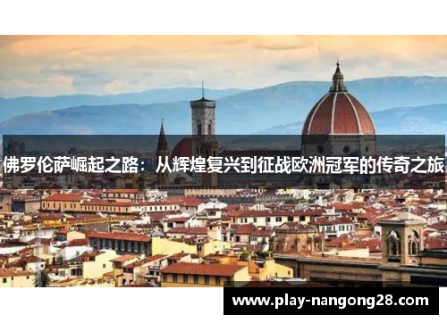 佛罗伦萨崛起之路:从辉煌复兴到征战欧洲冠军的传奇之旅