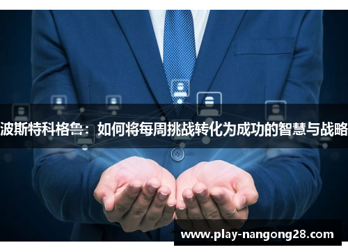 波斯特科格鲁:如何将每周挑战转化为成功的智慧与战略