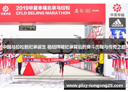 中国马拉松新纪录诞生 杨绍辉破纪录背后的奋斗历程与传奇之路