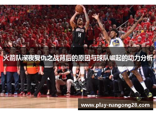 火箭队深夜复仇之战背后的原因与球队崛起的动力分析