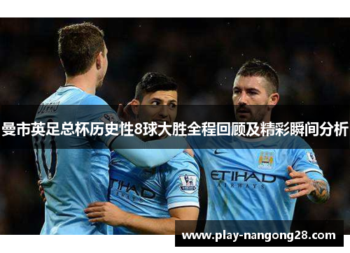 曼市英足总杯历史性8球大胜全程回顾及精彩瞬间分析