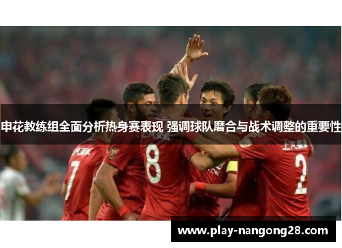 申花教练组全面分析热身赛表现 强调球队磨合与战术调整的重要性