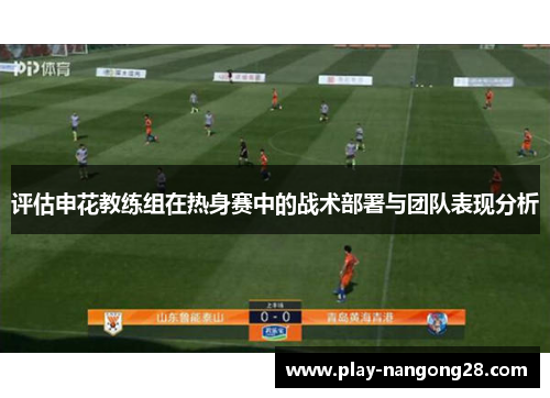 评估申花教练组在热身赛中的战术部署与团队表现分析