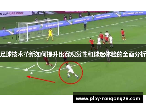 足球技术革新如何提升比赛观赏性和球迷体验的全面分析
