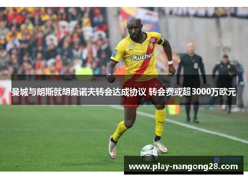曼城与朗斯就胡桑诺夫转会达成协议 转会费或超3000万欧元