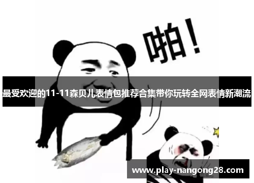 最受欢迎的11-11森贝儿表情包推荐合集带你玩转全网表情新潮流