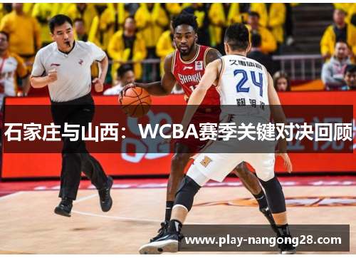 石家庄与山西:WCBA赛季关键对决回顾