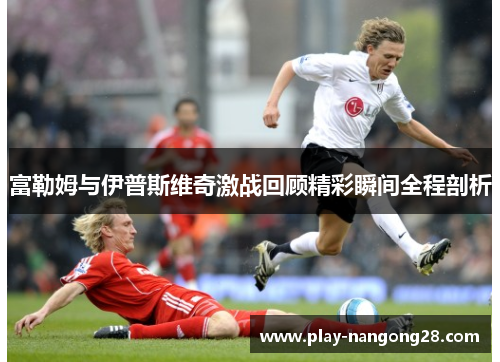 富勒姆与伊普斯维奇激战回顾精彩瞬间全程剖析