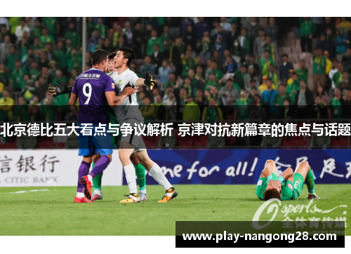北京德比五大看点与争议解析 京津对抗新篇章的焦点与话题