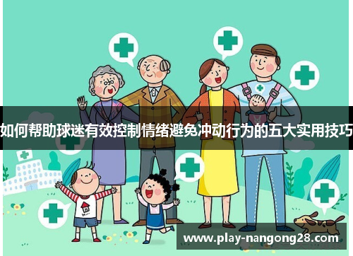 如何帮助球迷有效控制情绪避免冲动行为的五大实用技巧