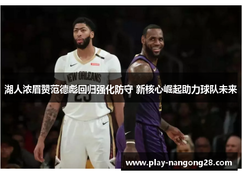 湖人浓眉赞范德彪回归强化防守 新核心崛起助力球队未来