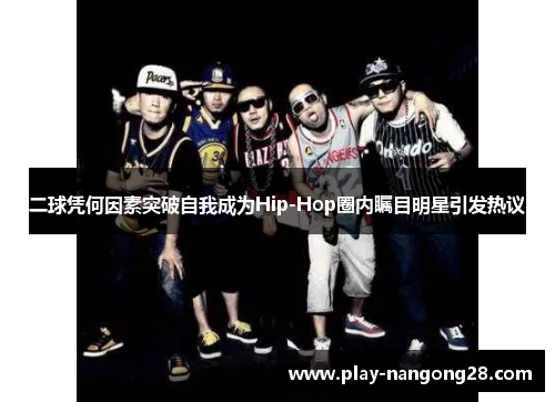 二球凭何因素突破自我成为Hip-Hop圈内瞩目明星引发热议