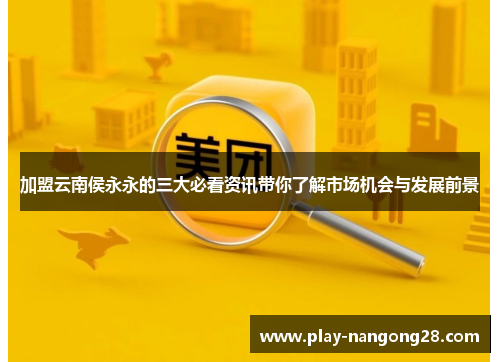 加盟云南侯永永的三大必看资讯带你了解市场机会与发展前景