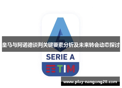皇马与阿诺德谈判关键要素分析及未来转会动态探讨