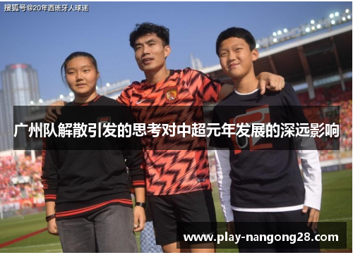 广州队解散引发的思考对中超元年发展的深远影响