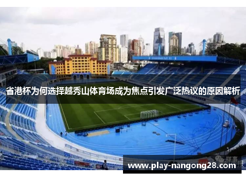 省港杯为何选择越秀山体育场成为焦点引发广泛热议的原因解析