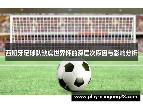 西班牙足球队缺席世界杯的深层次原因与影响分析